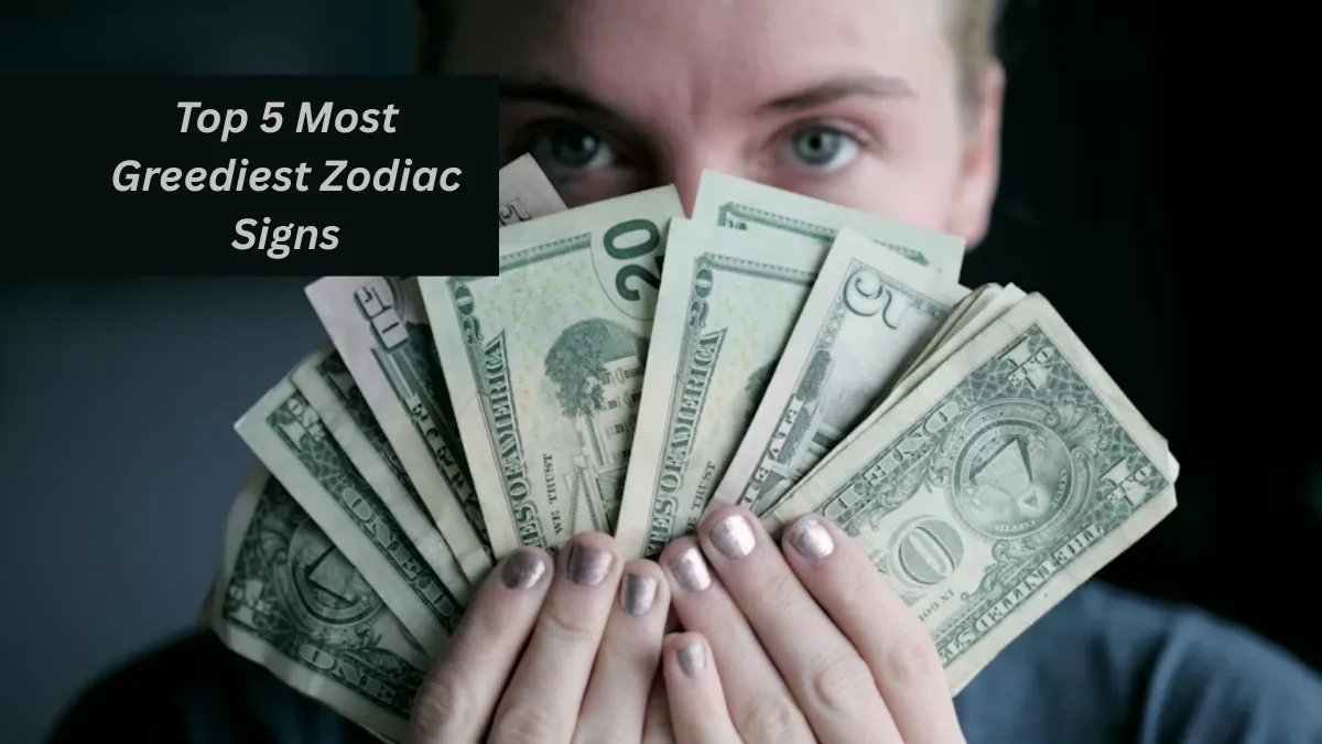Top 5 Most Greediest Zodiac Signs